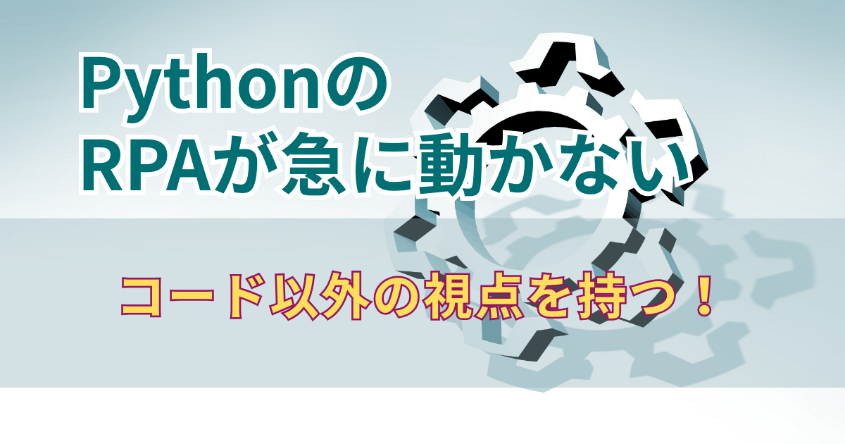 【PythonのRPAが急に動かない！】数日悩んだ末にわかった意外な原因とは | やさしいPythonラボ